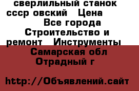 сверлильный станок. ссср-овский › Цена ­ 8 000 - Все города Строительство и ремонт » Инструменты   . Самарская обл.,Отрадный г.